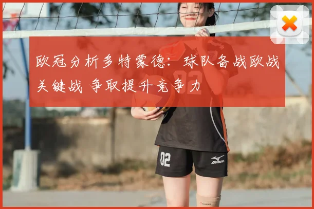 欧冠分析多特蒙德:球队备战欧战关键战 争取提升竞争力