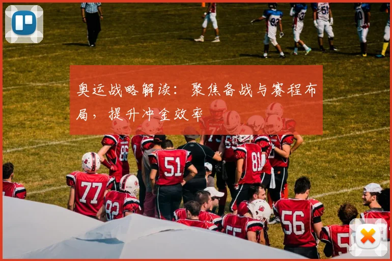 奥运战略解读:聚焦备战与赛程布局,提升冲金效率