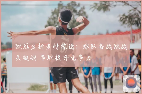 欧冠分析多特蒙德：球队备战欧战关键战 争取提升竞争力