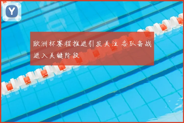 欧洲杯赛程推进引发关注 各队备战进入关键阶段