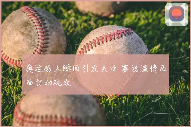 奥运感人瞬间引发关注 赛场温情画面打动观众
