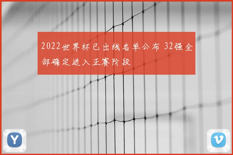 2022世界杯已出线名单公布 32强全部确定进入正赛阶段