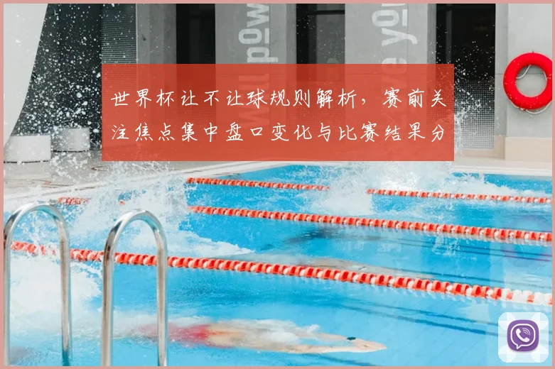 世界杯让不让球规则解析，赛前关注焦点集中盘口变化与比赛结果分歧
