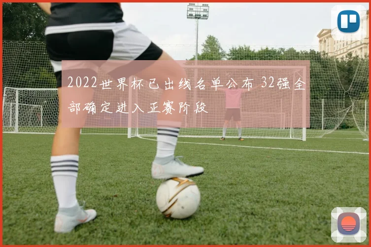 2022世界杯已出线名单公布 32强全部确定进入正赛阶段