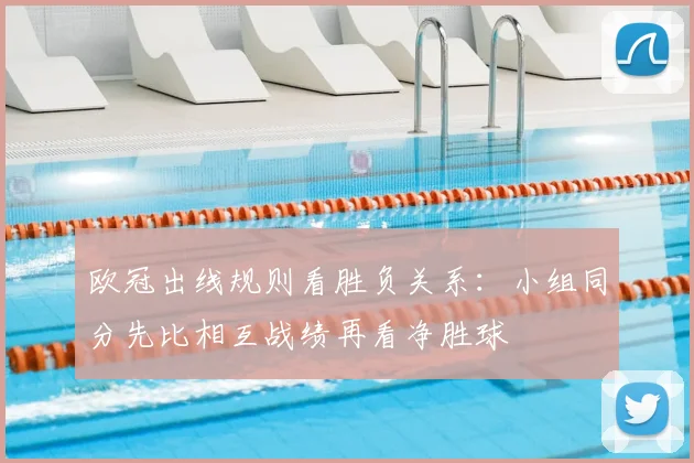欧冠出线规则看胜负关系:小组同分先比相互战绩再看净胜球