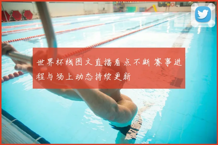 世界杯线图文直播看点不断 赛事进程与场上动态持续更新