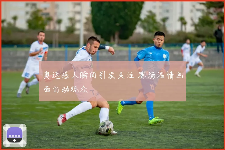 奥运感人瞬间引发关注 赛场温情画面打动观众