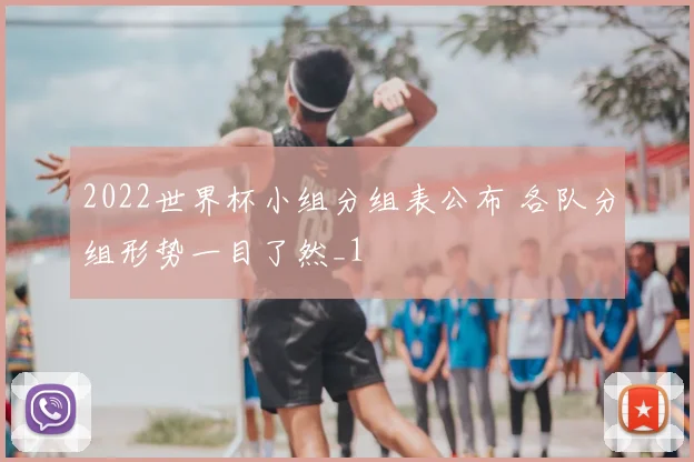 2022世界杯小组分组表公布 各队分组形势一目了然_1