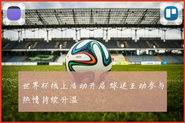 世界杯线上活动开启 球迷互动参与热情持续升温
