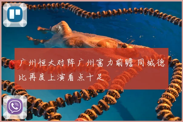 广州恒大对阵广州富力前瞻 同城德比再度上演看点十足