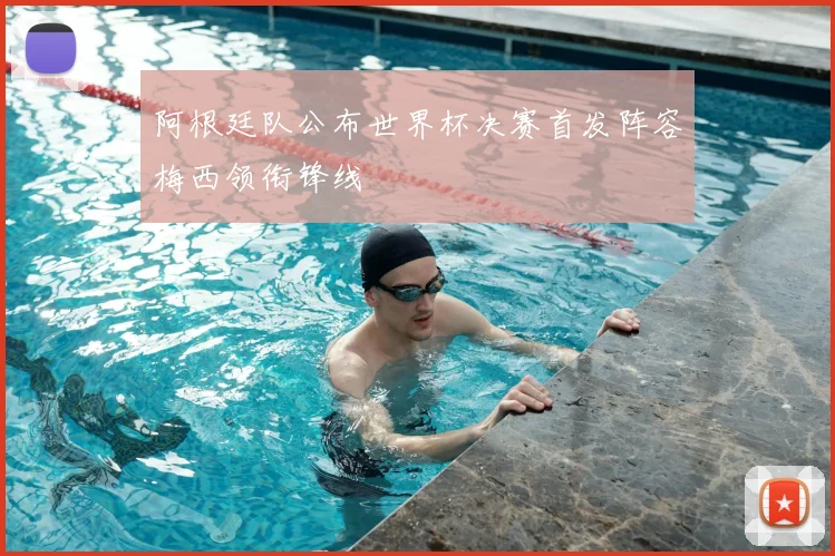 阿根廷队公布世界杯决赛首发阵容梅西领衔锋线