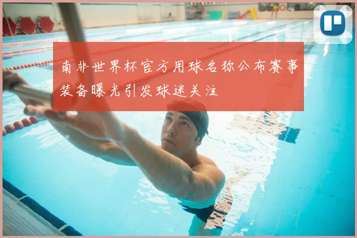 南非世界杯官方用球名称公布赛事装备曝光引发球迷关注