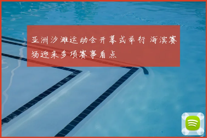 亚洲沙滩运动会开幕式举行 海滨赛场迎来多项赛事看点
