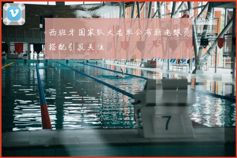 西班牙国家队大名单公布新老球员搭配引发关注