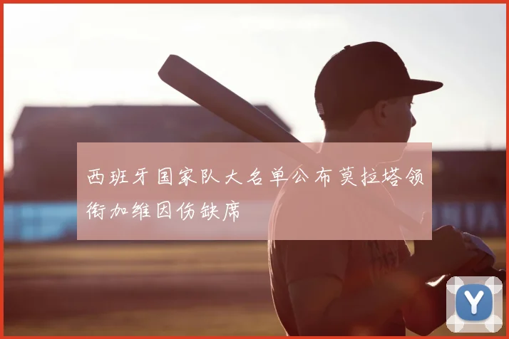 西班牙国家队大名单公布莫拉塔领衔加维因伤缺席