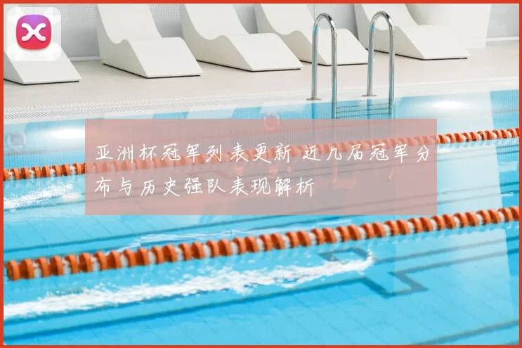 亚洲杯冠军列表更新 近几届冠军分布与历史强队表现解析