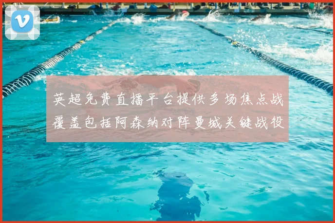 英超免费直播平台提供多场焦点战覆盖包括阿森纳对阵曼城关键战役