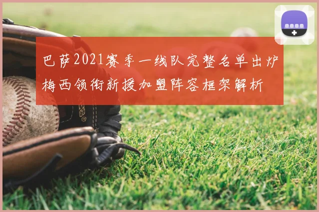 巴萨2021赛季一线队完整名单出炉梅西领衔新援加盟阵容框架解析