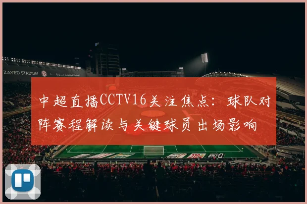 中超直播CCTV16关注焦点：球队对阵赛程解读与关键球员出场影响