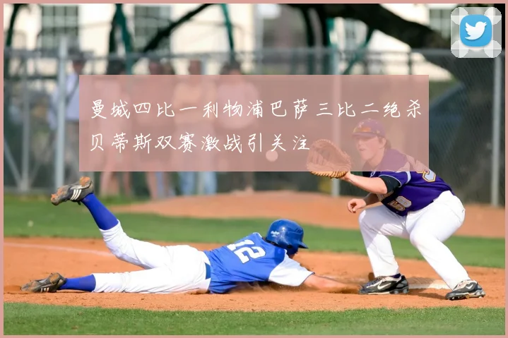 曼城四比一利物浦巴萨三比二绝杀贝蒂斯双赛激战引关注