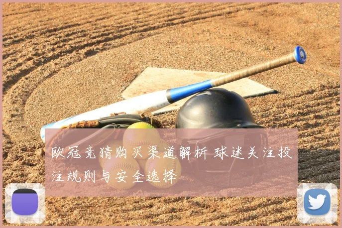 欧冠竞猜购买渠道解析 球迷关注投注规则与安全选择