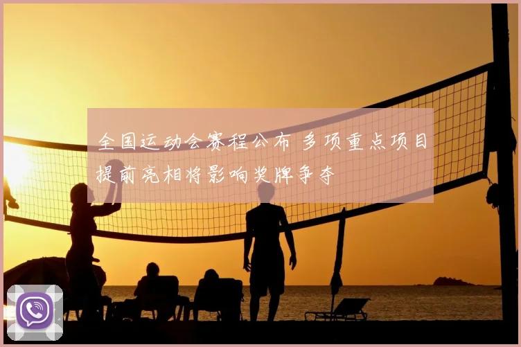 全国运动会赛程公布 多项重点项目提前亮相将影响奖牌争夺