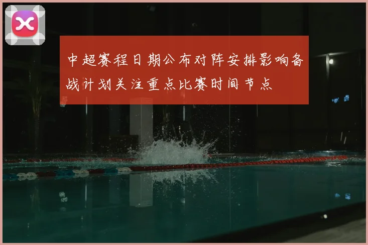 中超赛程日期公布对阵安排影响备战计划关注重点比赛时间节点