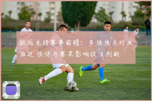 欧冠竞猜赛事前瞻：多场焦点对决临近 伤停与赛果影响投注判断