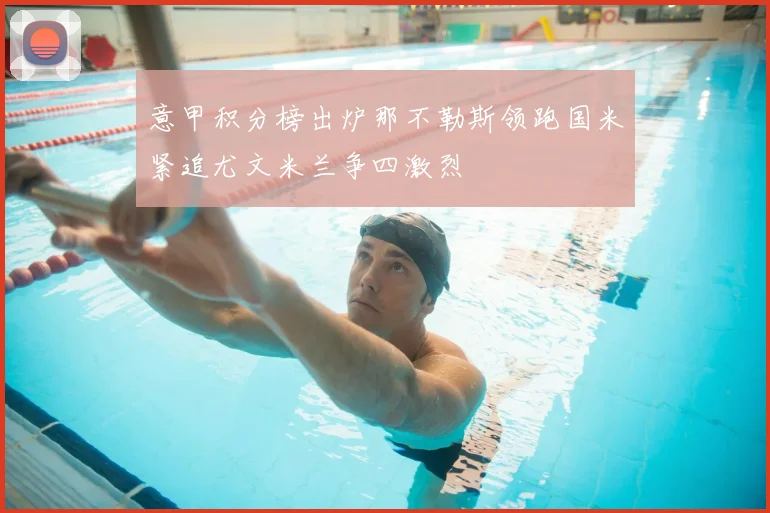 意甲积分榜出炉那不勒斯领跑国米紧追尤文米兰争四激烈