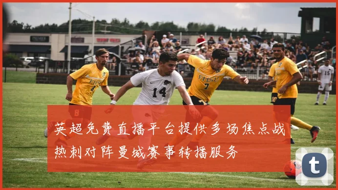 英超免费直播平台提供多场焦点战热刺对阵曼城赛事转播服务